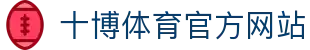 十博体育官方平台-尽享全球顶级赛事-畅玩多样体育投注